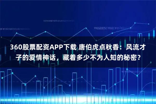 360股票配资APP下载 唐伯虎点秋香:风流才子的爱情神话,藏着多少不为人知的秘密?