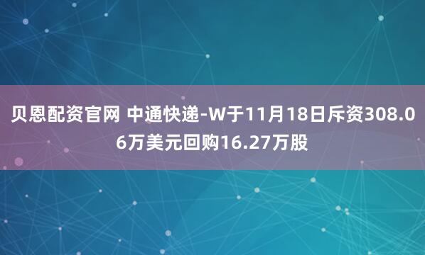 贝恩配资官网 中通快递-W于11月18日斥资308.06万美元回购16.27万股