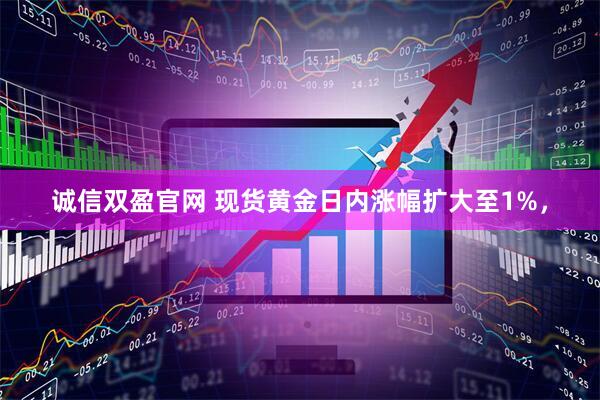 诚信双盈官网 现货黄金日内涨幅扩大至1%，