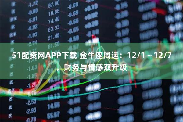 51配资网APP下载 金牛座周运：12/1～12/7，财务与情感双升级