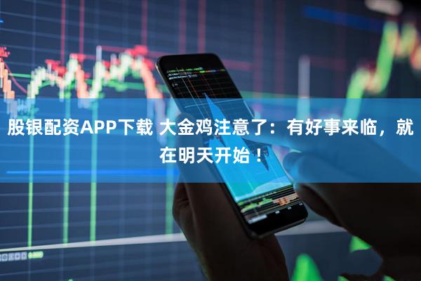 股银配资APP下载 大金鸡注意了：有好事来临，就在明天开始 !