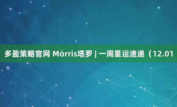 多盈策略官网 Morris塔罗 | 一周星运速递（12.01