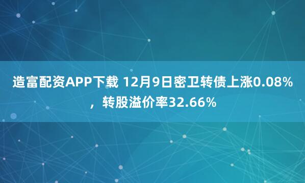 造富配资APP下载 12月9日密卫转债上涨0.08%，转股溢价率32.66%