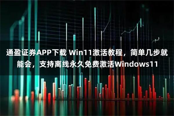通盈证券APP下载 Win11激活教程，简单几步就能会，支持离线永久免费激活Windows11