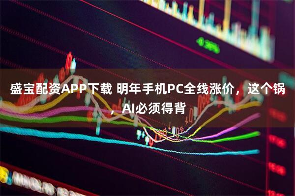 盛宝配资APP下载 明年手机PC全线涨价，这个锅，AI必须得背