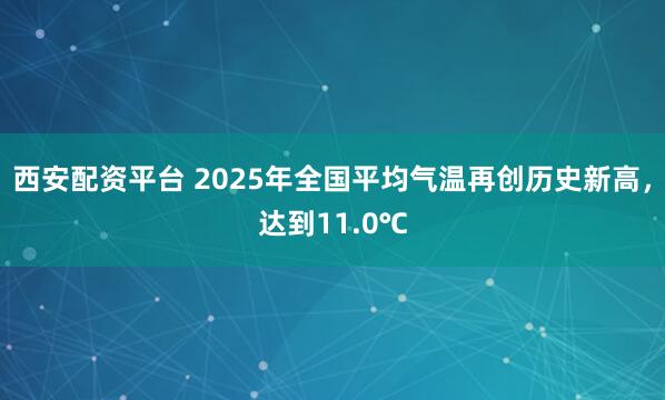 西安配资平台 2025年全国平均气温再创历史新高，达到11.0℃