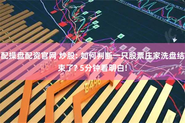 配操盘配资官网 炒股: 如何判断一只股票庄家洗盘结束了? 5分钟看明白!
