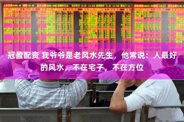 冠盈配资 我爷爷是老风水先生，他常说：人最好的风水，不在宅子，不在方位